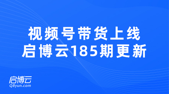 視頻號帶貨熱門功能上線，啟博云微分銷第185期更新迭代