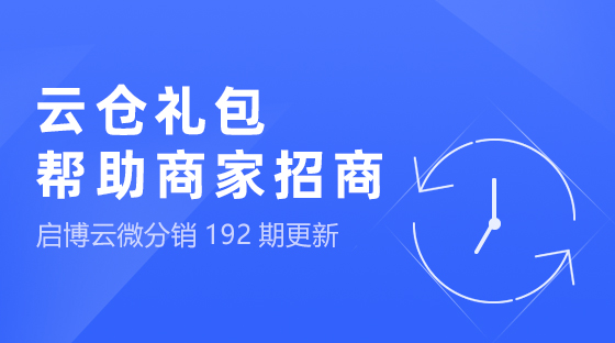 云倉禮包，幫助商家快速招商，啟博云微分銷第192期功能更新