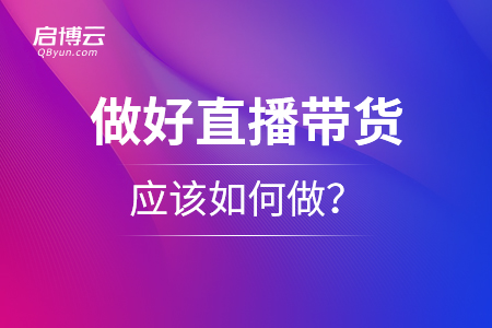 想要做好直播帶貨，應(yīng)該如何做？