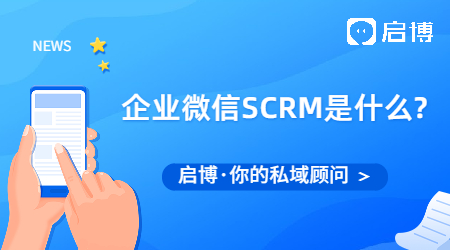 企業(yè)微信SCRM是什么?企業(yè)微信SCRM系統(tǒng)推薦選啟博