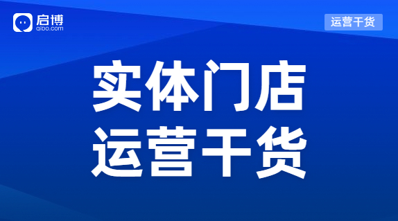 實(shí)體門店怎樣能做到既獲客又留客？啟博總結(jié)了這3個(gè)方法