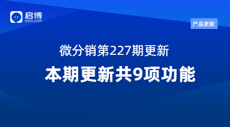 啟博·微分銷第227期產(chǎn)品更新：重點(diǎn)優(yōu)化了這9個(gè)功能