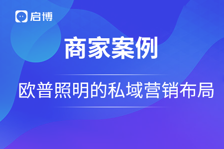 歐普照明戰(zhàn)略合作啟博，用私域營銷構(gòu)建品牌護城河